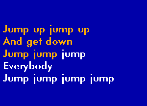 Jump up iump up
And get down

Jump iump jump
Everybody
Jump jump jump iump