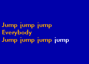 Jump iump iump

Everybody

Jump iump iump iump