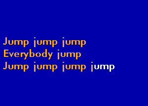 Jump iump iump

Everybody jump
Jump iump iump iump