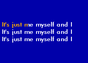 Ifs just me myself and I

HJs just me myself and I
It's iust me myself and I