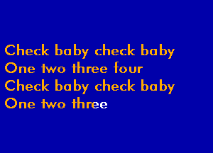 Check baby check baby
One two ihree four

Check baby check baby
One two three