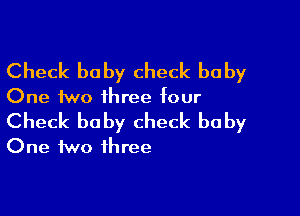 Check baby check baby
One two ihree four

Check baby check baby
One two three