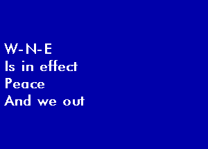 W- N- E
Is in effect

Peace
And we out