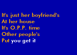 HJs iusi her boyfriend's
At her house

HJs O.P.P. time
Other people's
Put you get if