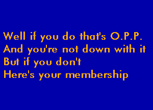 Well if you do ihafs O.P.P.

And you're not down wiih it
But if you don't
Here's your membership