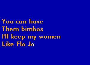 You co n have

Them bimbos

I'll keep my women

Like Flo Jo