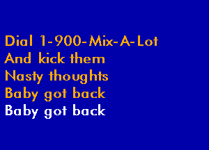 Dial 1-900-Mix-A- Lof
And kick them

Nasty thoughts
Baby got back
Baby got back