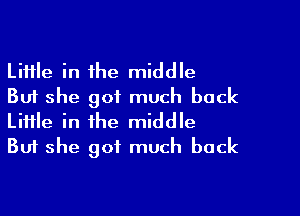 Little in the middle
But she got much back

Liiile in the middle
But she got much back