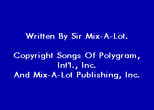 Wriiien By Sir Mix-A-Loi.

Copyright Songs Of Polygram,

InI'l., Inc.
And Mix-A-Loi Publishing, Inc.