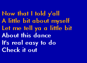 Now that I told y'all
A little bit about myself
Let me tell ya a little bit

About this dance
It's real easy to do
Check it out