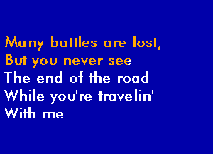 Ma ny baHIes are lost,
But you never see

The end of the road
While you're iravelin'

With me