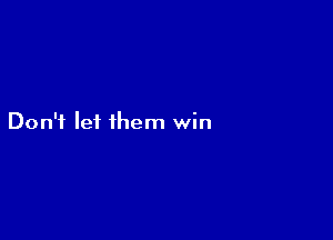 Don't let them win