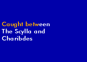 Ca ug hi beiween

The Scylla 0nd
Cha ribdes