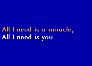 All I need is a miracle,

All I need is you