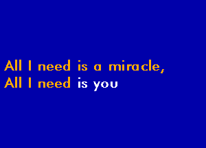 All I need is a miracle,

All I need is you