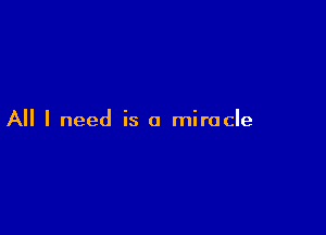 All I need is a miracle