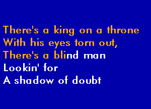 There's a king on a throne
With his eyes torn out,

There's a blind man
Lookin' for

A shadow of doubt