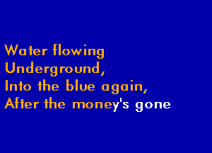 Wafer flowing
Underground,

Into the blue again,
After the money's gone