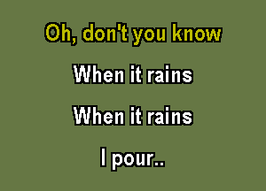 Oh, don't you know

When it rains
When it rains

lpoun.