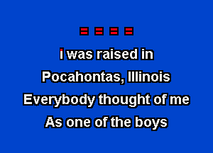 I was raised in

Pocahontas, Illinois
Everybody thought of me

As one of the boys