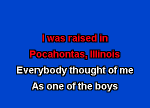 I was raised in

Pocahontas, Illinois
Everybody thought of me
As one of the boys
