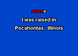 I was raised in

Pocahontas, Illinois