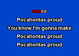 Pocahontas proud

You know I'm gonna make
Pocahontas proud
Pocahontas proud
