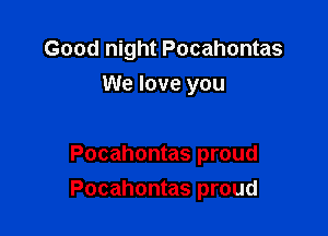 Good night Pocahontas

We love you

Pocahontas proud
Pocahontas proud