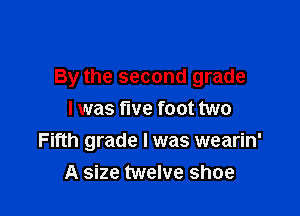 By the second grade

I was tive foot two
Fifth grade I was wearin'
A size twelve shoe