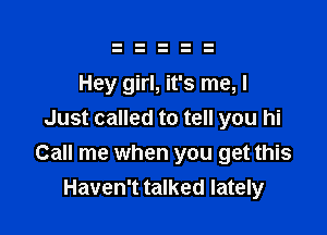 Hey girl, it's me, I

Just called to tell you hi
Call me when you get this
Haven't talked lately