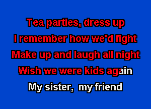 Tea parties, dress up
I remember how we'd fight
Make up and laugh all night
Wish we were kids again
My sister, my friend