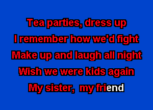 Tea parties, dress up
I remember how we'd fight
Make up and laugh all night
Wish we were kids again
My sister, my friend