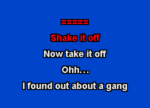 Shake it off
Now take it off
Ohh...

lfound out about a gang