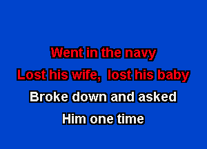 Went in the navy

Lost his wife, lost his baby
Broke down and asked

Him one time