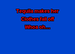 Tequila makes her
Clothes fall off

Whoa oh...