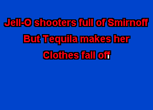 JelI-O shooters full of Smirnoff
But Tequila makes her

Clothes fall off