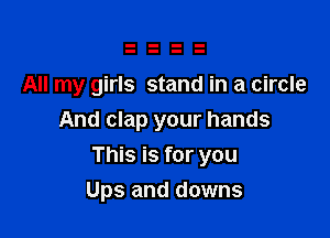 All my girls stand in a circle
And clap your hands

This is for you
Ups and downs