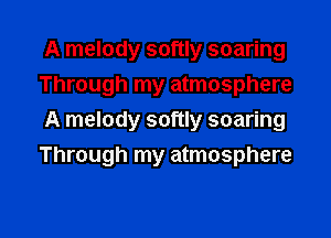 A melody softly soaring
Through my atmosphere
A melody softly soaring
Through my atmosphere

g