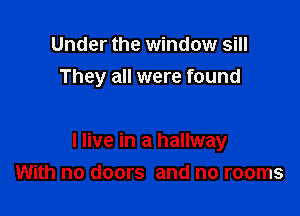 Under the window sill
They all were found

I live in a hallway
With no doors and no rooms
