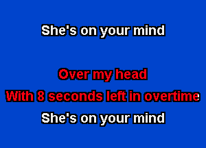 She's on your mind

Over my head
With 8 seconds left in overtime
She's on your mind