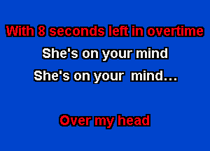 With 8 seconds left in overtime
She's on your mind

She's on your mind...

Over my head