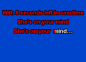 With 8 seconds left in overtime
She's on your mind

She's on your mind...