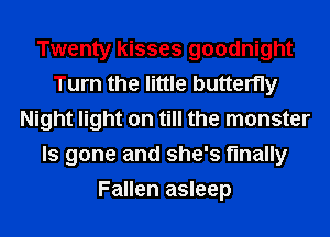 Twenty kisses goodnight
Turn the little butterfly
Night light on till the monster
ls gone and she's finally
Fallen asleep