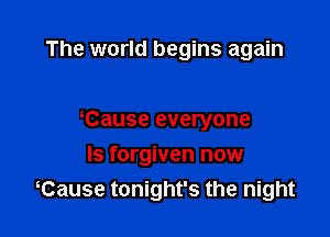 The world begins again

Cause everyone

Is forgiven now
Cause tonight's the night