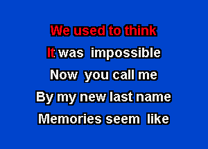 We used to think
It was impossible
Now you call me

By my new last name

Memories seem like