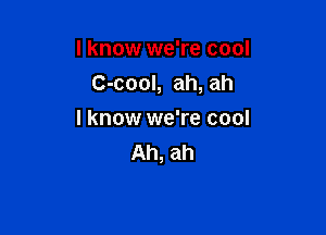 lknow we're cool

C-cool, ah, ah

I know we're cool
Ah, ah