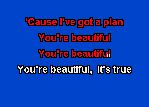 'Cause I've got a plan
You're beautiful
You're beautiful

You're beautiful, it's true