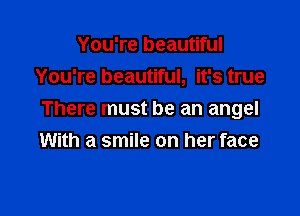 You're beautiful
You're beautiful, it's true

There must be an angel
With a smile on her face