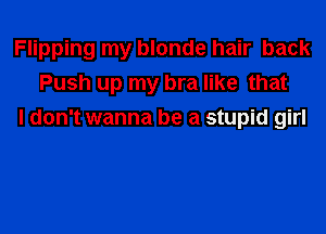 Flipping my blonde hair back
Push up my bra like that

I don't wanna be a stupid girl