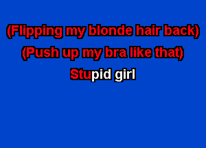 (Flipping my blonde hair back)
(Push up my bra like that)

Stupid girl